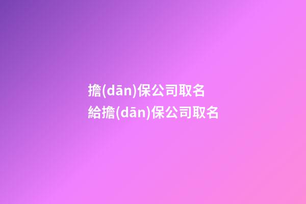 擔(dān)保公司取名 給擔(dān)保公司取名-第1張-公司起名-玄機(jī)派